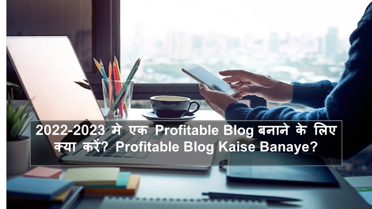 2022-2023 मे एक Profitable Blog बनाने के लिए क्या करें? Profitable Blog Kaise Banaye?