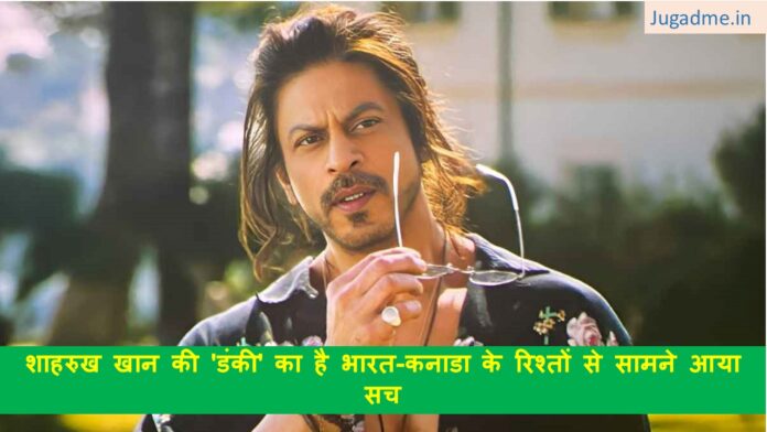शाहरुख खान की 'डंकी' का है भारत-कनाडा के रिश्तों से सामने आया सच