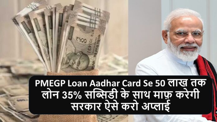PMEGP Loan Aadhar Card Se 50 लाख तक लोन 35% सब्सिडी के साथ माफ़ करेगी सरकार ऐसे करो अप्लाई